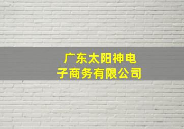 广东太阳神电子商务有限公司