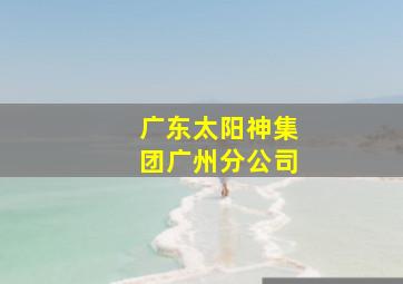 广东太阳神集团广州分公司