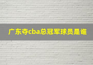 广东夺cba总冠军球员是谁