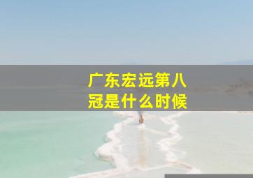 广东宏远第八冠是什么时候