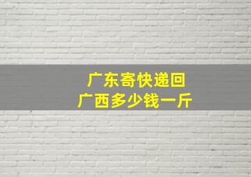 广东寄快递回广西多少钱一斤