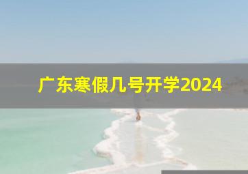 广东寒假几号开学2024