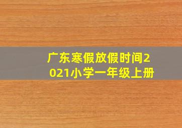 广东寒假放假时间2021小学一年级上册