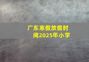 广东寒假放假时间2025年小学