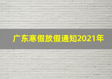 广东寒假放假通知2021年