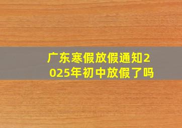 广东寒假放假通知2025年初中放假了吗