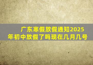 广东寒假放假通知2025年初中放假了吗现在几月几号