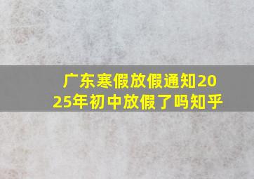 广东寒假放假通知2025年初中放假了吗知乎