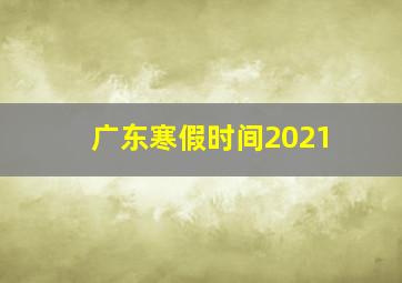 广东寒假时间2021