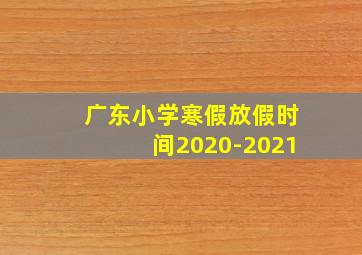 广东小学寒假放假时间2020-2021