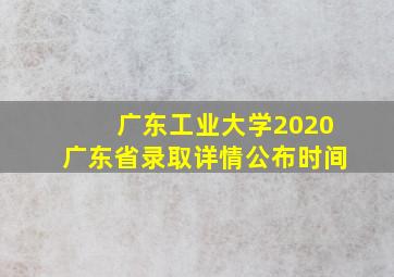 广东工业大学2020广东省录取详情公布时间