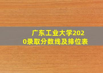 广东工业大学2020录取分数线及排位表