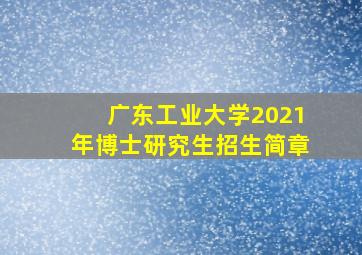 广东工业大学2021年博士研究生招生简章