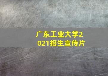 广东工业大学2021招生宣传片