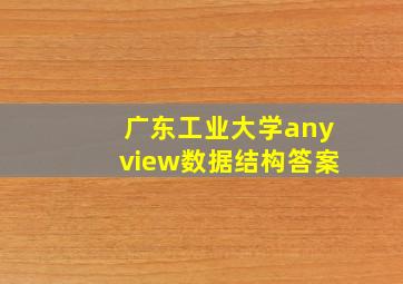 广东工业大学anyview数据结构答案