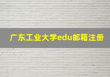 广东工业大学edu邮箱注册