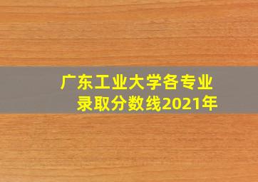 广东工业大学各专业录取分数线2021年