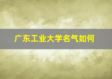 广东工业大学名气如何