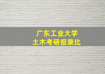 广东工业大学土木考研报录比