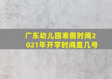 广东幼儿园寒假时间2021年开学时间是几号