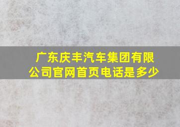 广东庆丰汽车集团有限公司官网首页电话是多少