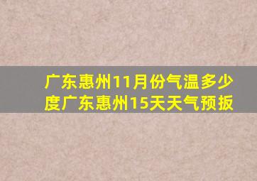 广东惠州11月份气温多少度广东惠州15天天气预扳