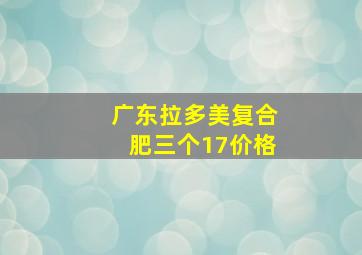 广东拉多美复合肥三个17价格