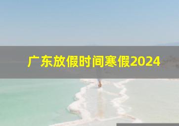 广东放假时间寒假2024