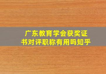 广东教育学会获奖证书对评职称有用吗知乎