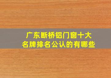 广东断桥铝门窗十大名牌排名公认的有哪些