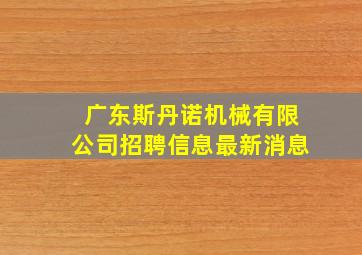 广东斯丹诺机械有限公司招聘信息最新消息