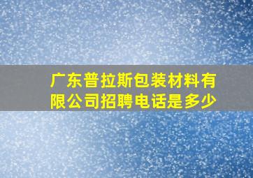 广东普拉斯包装材料有限公司招聘电话是多少