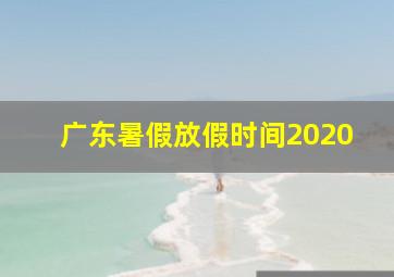 广东暑假放假时间2020