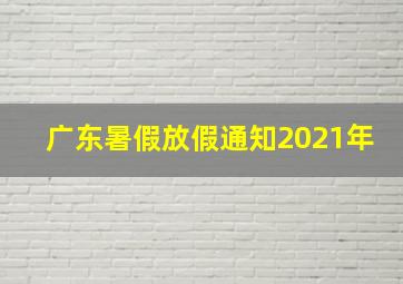 广东暑假放假通知2021年