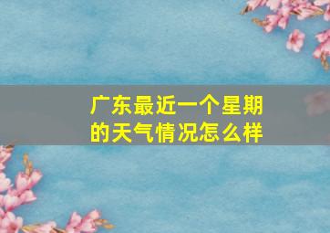 广东最近一个星期的天气情况怎么样