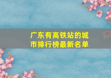 广东有高铁站的城市排行榜最新名单