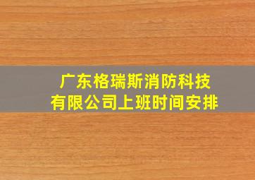 广东格瑞斯消防科技有限公司上班时间安排