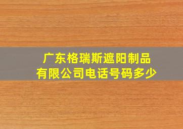 广东格瑞斯遮阳制品有限公司电话号码多少