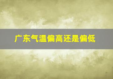 广东气温偏高还是偏低