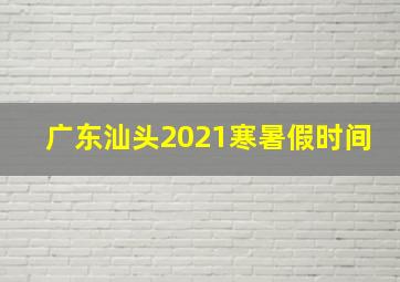 广东汕头2021寒暑假时间