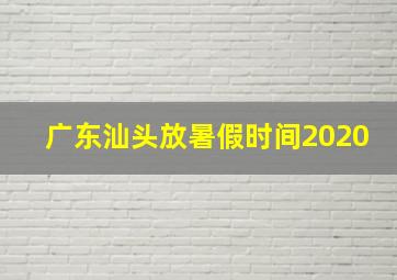 广东汕头放暑假时间2020