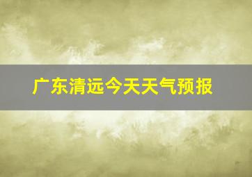 广东清远今天天气预报