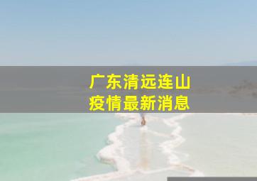 广东清远连山疫情最新消息