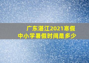 广东湛江2021寒假中小学暑假时间是多少