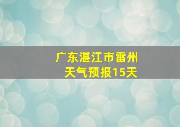 广东湛江市雷州天气预报15天