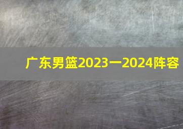 广东男篮2023一2024阵容