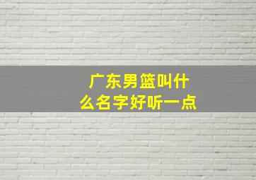 广东男篮叫什么名字好听一点