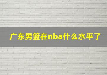 广东男篮在nba什么水平了