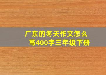 广东的冬天作文怎么写400字三年级下册