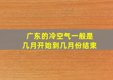 广东的冷空气一般是几月开始到几月份结束